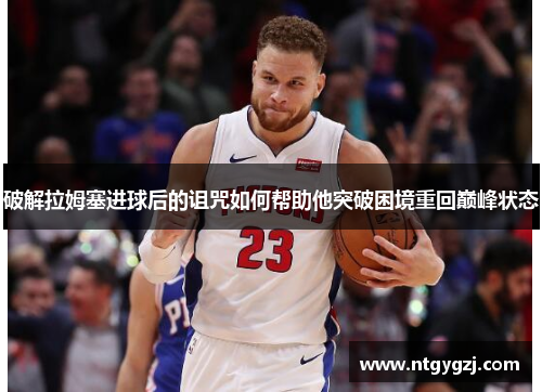 破解拉姆塞进球后的诅咒如何帮助他突破困境重回巅峰状态