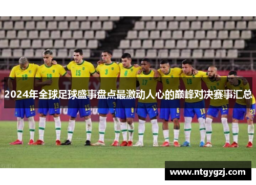 2024年全球足球盛事盘点最激动人心的巅峰对决赛事汇总