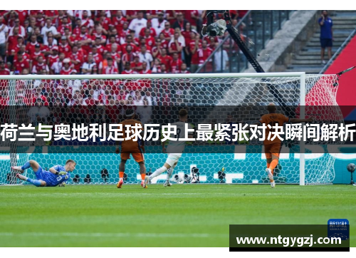 荷兰与奥地利足球历史上最紧张对决瞬间解析