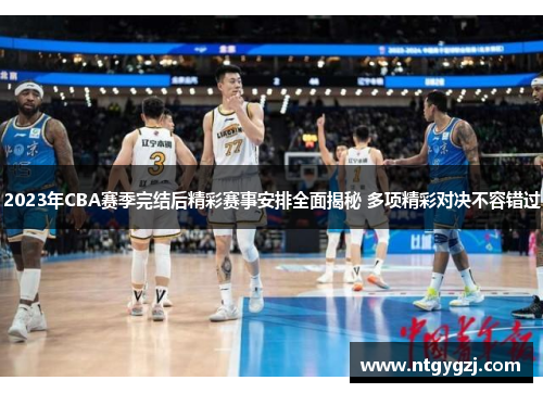 2023年CBA赛季完结后精彩赛事安排全面揭秘 多项精彩对决不容错过