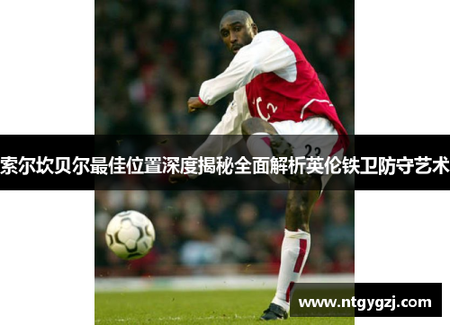 索尔坎贝尔最佳位置深度揭秘全面解析英伦铁卫防守艺术