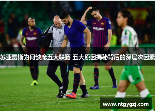 苏亚雷斯为何缺席五大联赛 五大原因揭秘背后的深层次因素 苏亚雷斯为何缺席五大联赛 五大原因揭秘背后的深层次因素