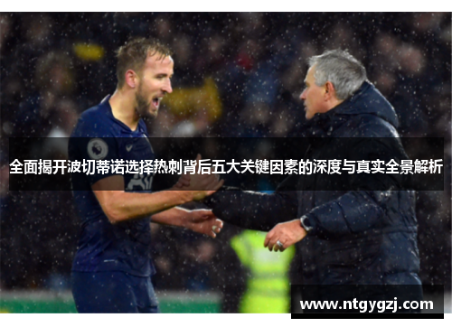全面揭开波切蒂诺选择热刺背后五大关键因素的深度与真实全景解析 全面揭开波切蒂诺选择热刺背后五大关键因素的深度与真实全景解析