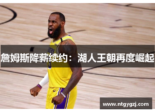 詹姆斯降薪续约：湖人王朝再度崛起