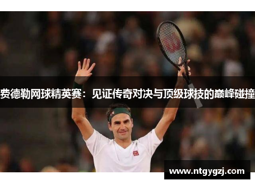 费德勒网球精英赛:见证传奇对决与顶级球技的巅峰碰撞 费德勒网球精英赛:见证传奇对决与顶级球技的巅峰碰撞