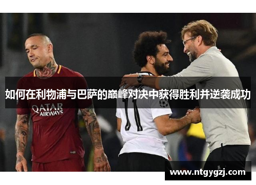 如何在利物浦与巴萨的巅峰对决中获得胜利并逆袭成功