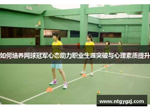 如何培养网球冠军心态助力职业生涯突破与心理素质提升