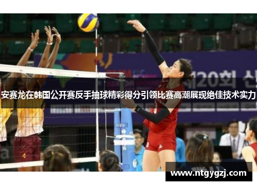 安赛龙在韩国公开赛反手抽球精彩得分引领比赛高潮展现绝佳技术实力