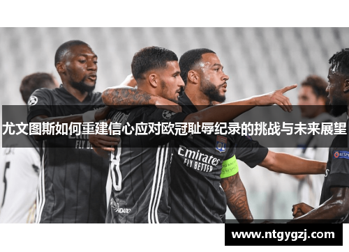 尤文图斯如何重建信心应对欧冠耻辱纪录的挑战与未来展望