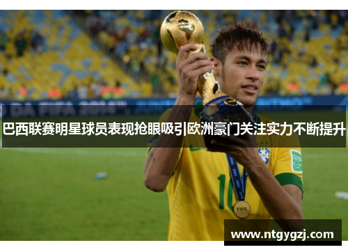 巴西联赛明星球员表现抢眼吸引欧洲豪门关注实力不断提升