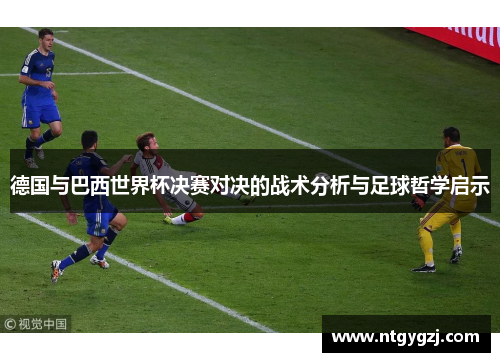 德国与巴西世界杯决赛对决的战术分析与足球哲学启示