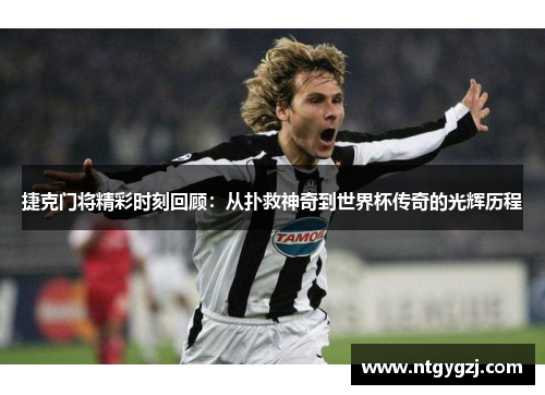 捷克门将精彩时刻回顾：从扑救神奇到世界杯传奇的光辉历程